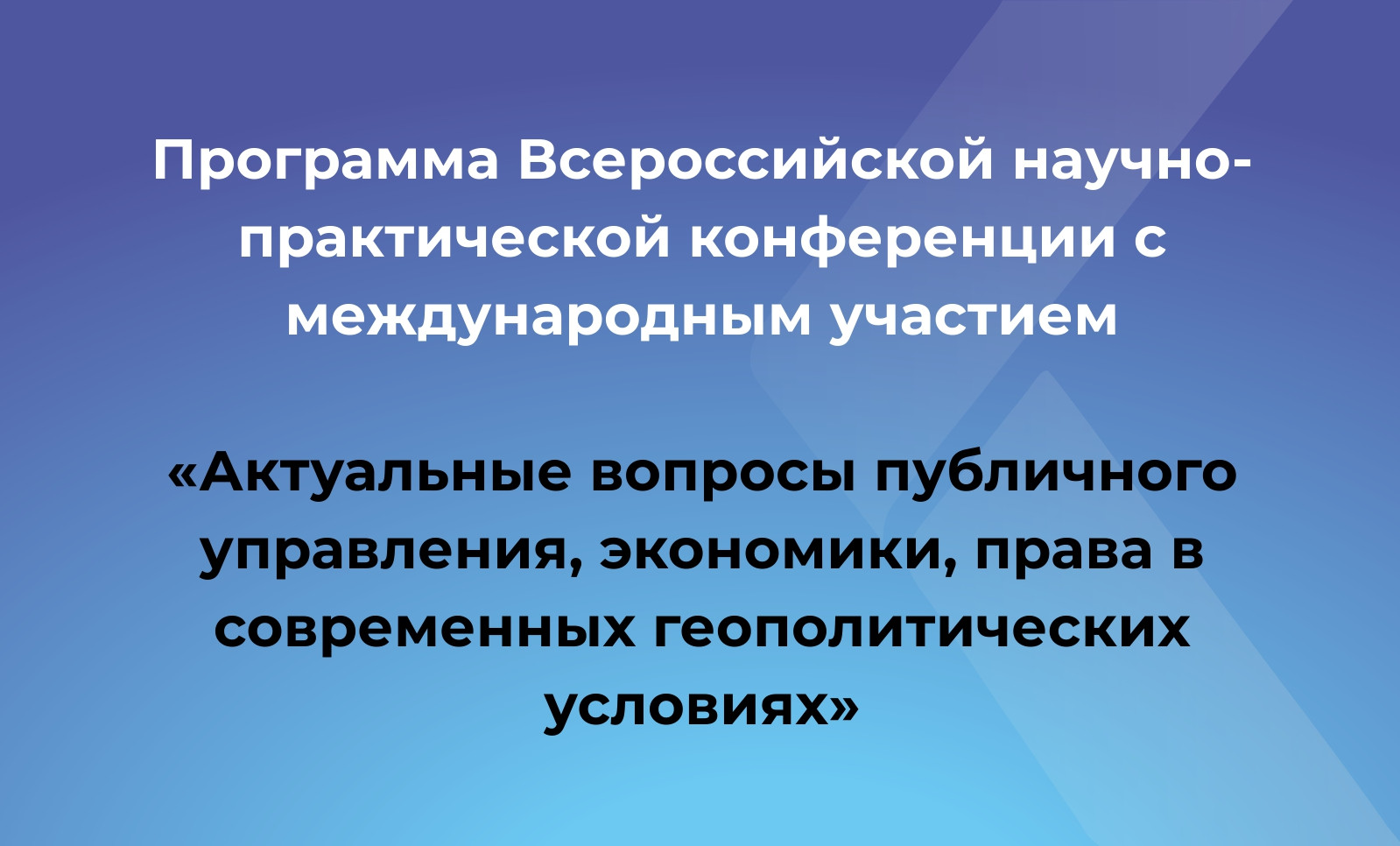 Программа Всероссийской научно-практической конференции с международным участием «Актуальные вопросы публичного управления, экономики, права в современных геополитических условиях»